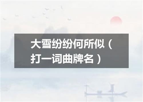 大雪纷纷何所似（打一词曲牌名）