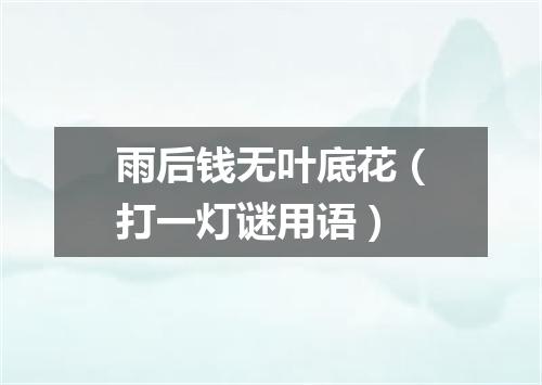 雨后钱无叶底花（打一灯谜用语）