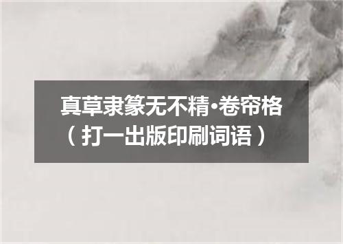 真草隶篆无不精·卷帘格（打一出版印刷词语）