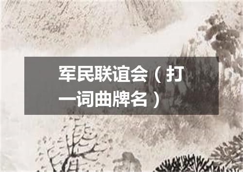 军民联谊会（打一词曲牌名）