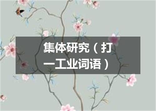 集体研究（打一工业词语）