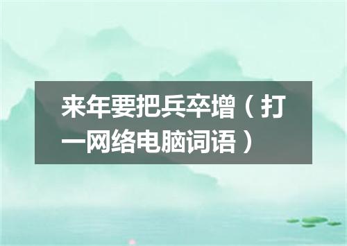 来年要把兵卒增（打一网络电脑词语）