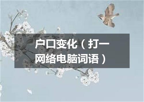 户口变化（打一网络电脑词语）