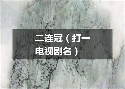 二连冠（打一电视剧名）