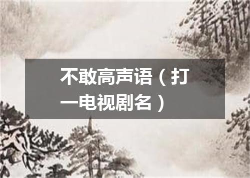 不敢高声语（打一电视剧名）