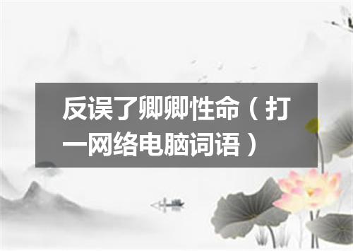 反误了卿卿性命（打一网络电脑词语）