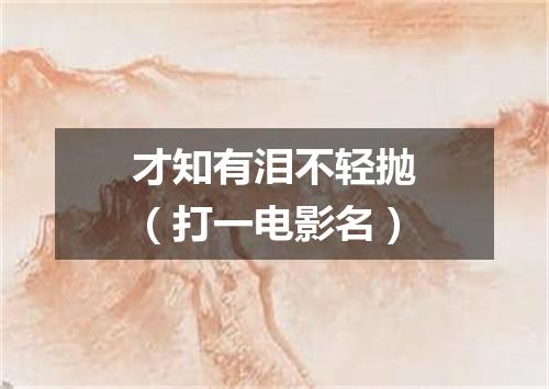 才知有泪不轻抛（打一电影名）