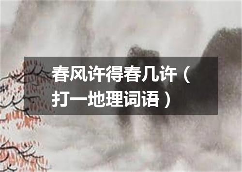 春风许得春几许（打一地理词语）