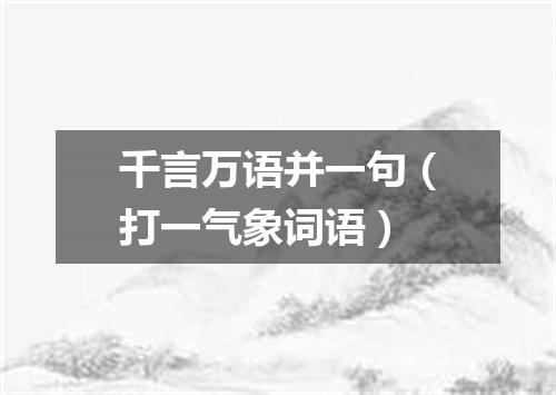 千言万语并一句（打一气象词语）