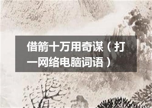 借箭十万用奇谋（打一网络电脑词语）