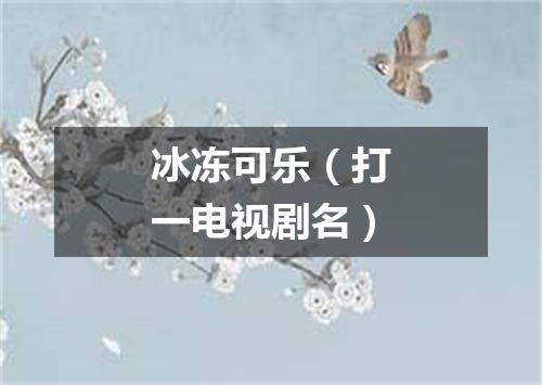 冰冻可乐（打一电视剧名）