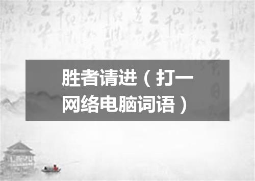 胜者请进（打一网络电脑词语）