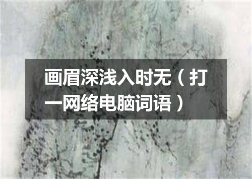 画眉深浅入时无（打一网络电脑词语）