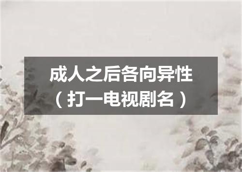 成人之后各向异性（打一电视剧名）