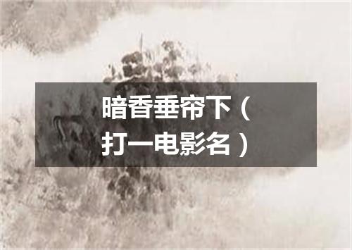 暗香垂帘下（打一电影名）