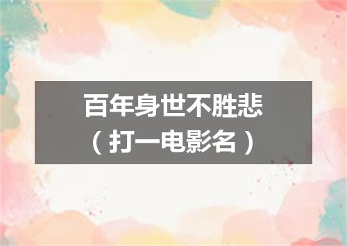 百年身世不胜悲（打一电影名）