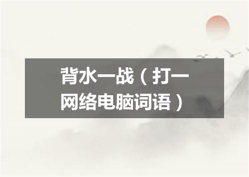 背水一战（打一网络电脑词语）