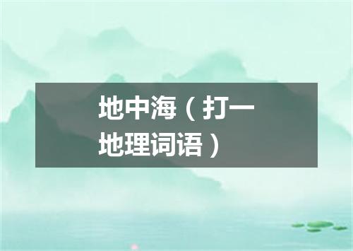 地中海（打一地理词语）