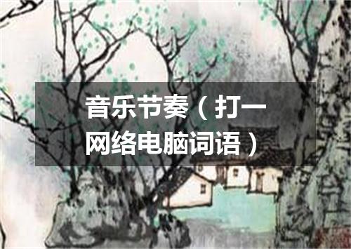 音乐节奏（打一网络电脑词语）