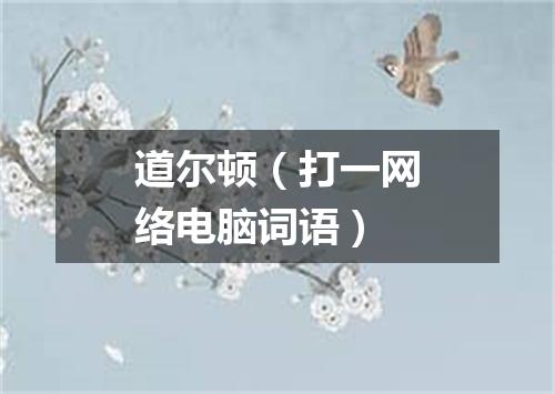 道尔顿（打一网络电脑词语）