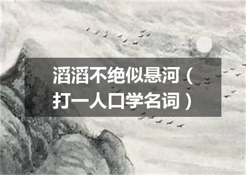 滔滔不绝似悬河（打一人口学名词）