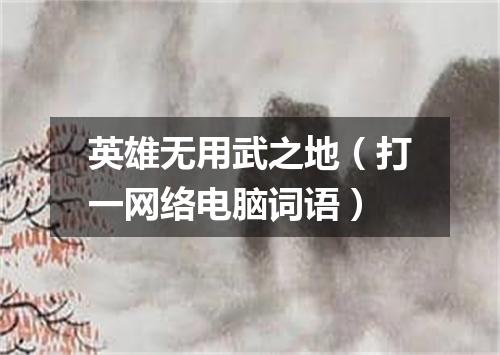 英雄无用武之地（打一网络电脑词语）