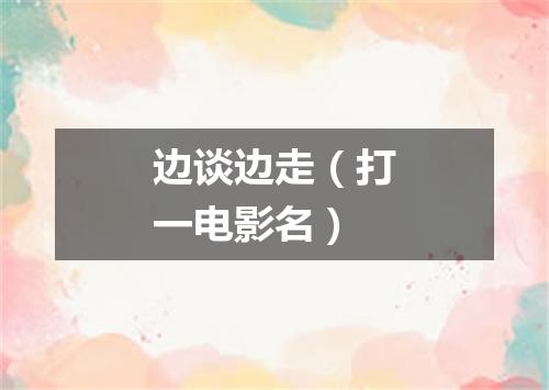 边谈边走（打一电影名）