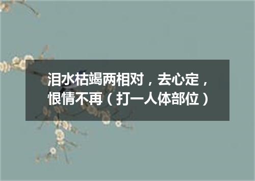 泪水枯竭两相对，去心定，恨情不再（打一人体部位）