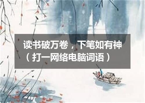 读书破万卷，下笔如有神（打一网络电脑词语）