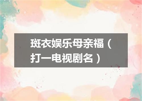 斑衣娱乐母亲福（打一电视剧名）