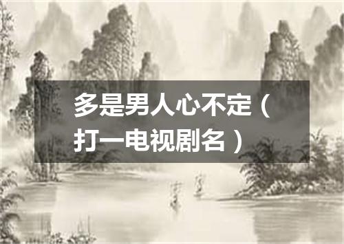 多是男人心不定（打一电视剧名）