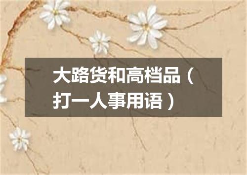 大路货和高档品（打一人事用语）