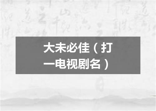 大未必佳（打一电视剧名）