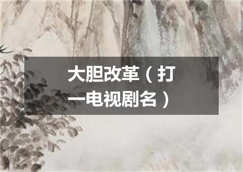 大胆改革（打一电视剧名）