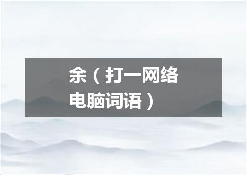 余（打一网络电脑词语）