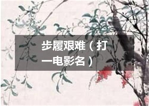步履艰难（打一电影名）