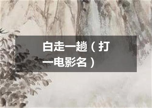 白走一趟（打一电影名）