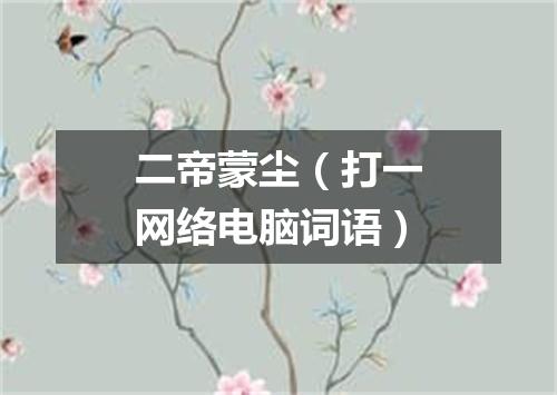 二帝蒙尘（打一网络电脑词语）