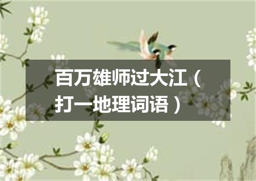 百万雄师过大江（打一地理词语）