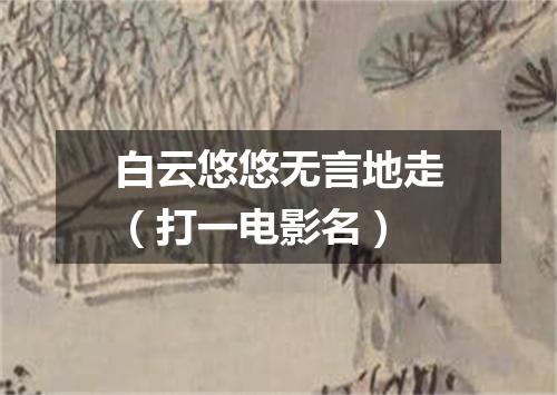 白云悠悠无言地走（打一电影名）