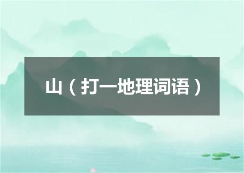山（打一地理词语）