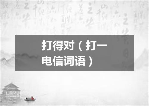 打得对（打一电信词语）