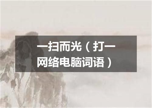 一扫而光（打一网络电脑词语）