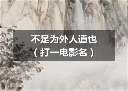 不足为外人道也（打一电影名）