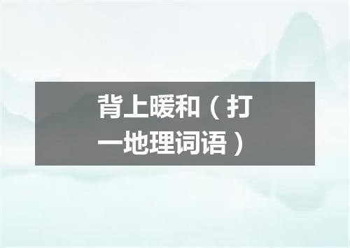 背上暖和（打一地理词语）