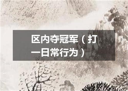 区内夺冠军（打一日常行为）