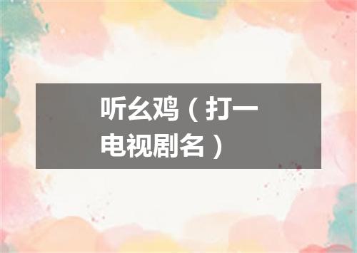 听幺鸡（打一电视剧名）