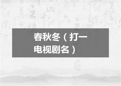 春秋冬（打一电视剧名）