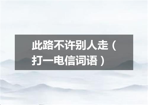 此路不许别人走（打一电信词语）