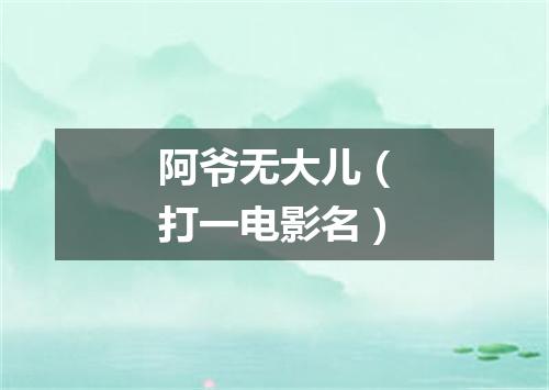 阿爷无大儿（打一电影名）